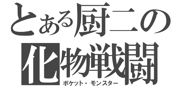 とある厨二の化物戦闘（ポケット・モンスター）