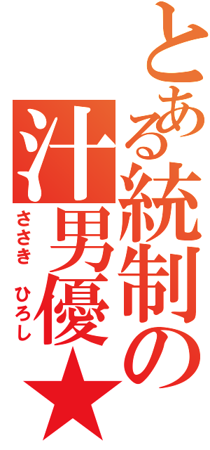 とある統制の汁男優★（ささき ひろし）