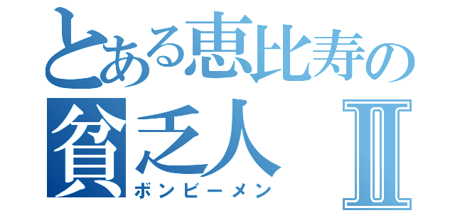 とある恵比寿の貧乏人Ⅱ（ボンビーメン）