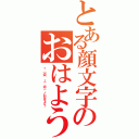 とある顔文字のおはよう（ヾ（＠⌒ー⌒＠）ノおはよう）