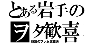 とある岩手のヲタ歓喜（銀翼のファムを放送）