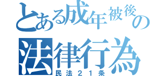 とある成年被後見人の法律行為（民法２１条）