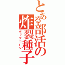 とある部活の炸裂種子（ポップコーン）