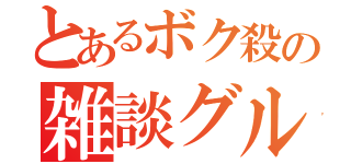 とあるボク殺の雑談グル（）