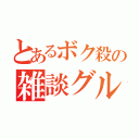 とあるボク殺の雑談グル（）