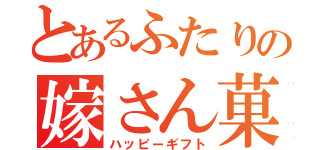 とあるふたりの嫁さん菓子（ハッピーギフト）