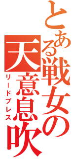 とある戦女の天意息吹（リードブレス）