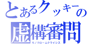 とあるクッキーの虚構審問（モノクロームクライシス）