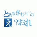 とあるきむにいのえ？おれぇ？（）