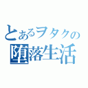 とあるヲタクの堕落生活（）