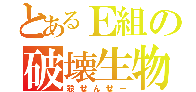 とあるＥ組の破壊生物（殺せんせー）