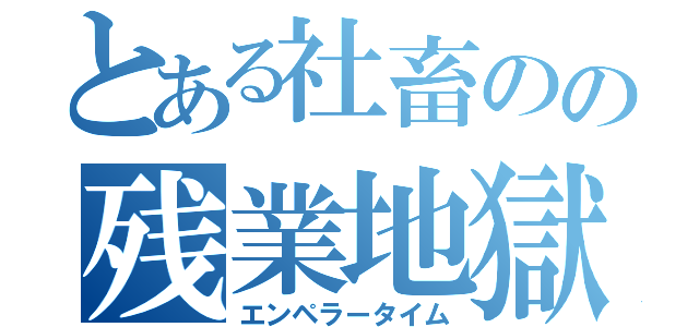 とある社畜のの残業地獄（エンペラータイム）