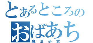 とあるところのおばあちゃん（魔法少女）