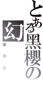 とある黑櫻の幻（嫩芽茶）