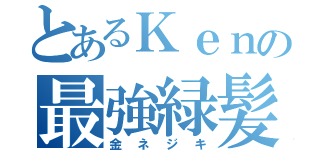 とあるＫｅｎの最強緑髪（金ネジキ）