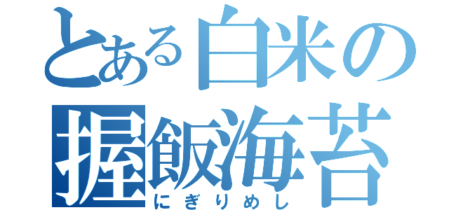 とある白米の握飯海苔（にぎりめし）