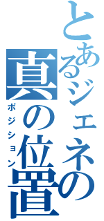 とあるジェネシスの真の位置（ポジション）