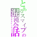 とあるスマイプの混沌会話（カオストーク）