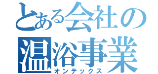 とある会社の温浴事業（オンテックス）