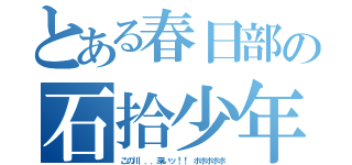 とある春日部の石拾少年（この川．．．深いッ！！ ボボボボボ）