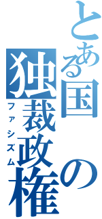 とある国の独裁政権（ファシズム）