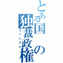 とある国の独裁政権（ファシズム）