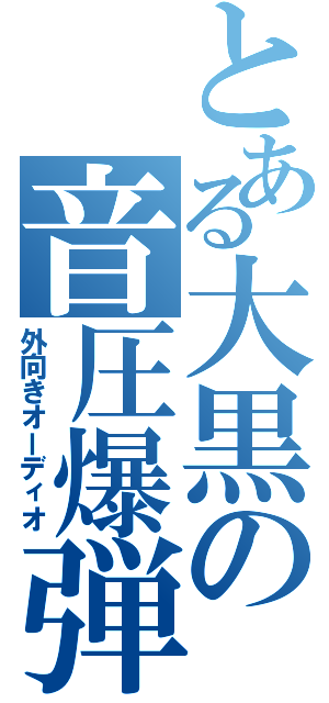 とある大黒の音圧爆弾（外向きオーディオ）