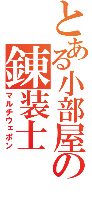 とある小部屋の錬装士（マルチウェポン）