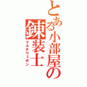 とある小部屋の錬装士（マルチウェポン）