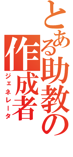 とある助教の作成者（ジェネレータ）