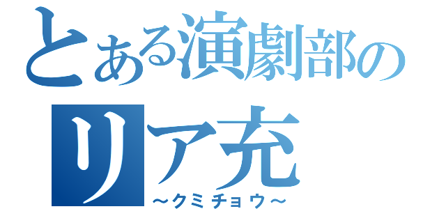 とある演劇部のリア充（～クミチョウ～）