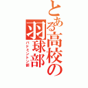 とある高校の羽球部（バドミントン部）