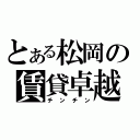 とある松岡の賃貸卓越（チンチン）