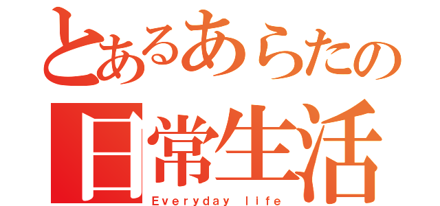 とあるあらたの日常生活（Ｅｖｅｒｙｄａｙ ｌｉｆｅ）