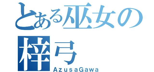 とある巫女の梓弓（ＡｚｕｓａＧａｗａ）