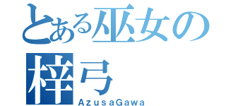 とある巫女の梓弓（ＡｚｕｓａＧａｗａ）