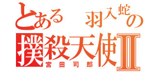 とある 羽入蛇村の撲殺天使Ⅱ（宮田司郎）