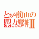 とある前山の暴力魔神Ⅱ（ボウリョクマジン）