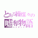 とある繰煤々の嘘奪物語（バンデッド）