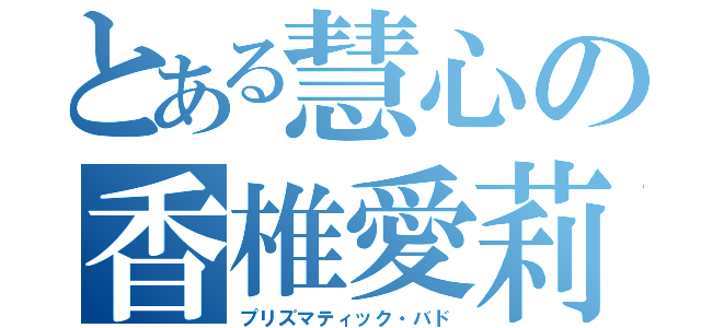 とある慧心の香椎愛莉（プリズマティック・バド）