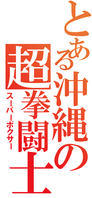 とある沖縄の超拳闘士（スーパーボクサー）