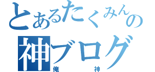 とあるたくみんの神ブログ（俺神）