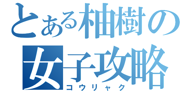 とある柚樹の女子攻略（コウリャク）