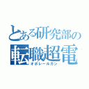 とある研究部の転職超電磁砲（オポレールガン）