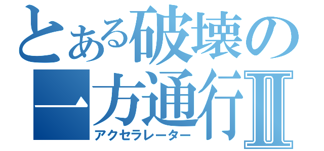 とある破壊の一方通行Ⅱ（アクセラレーター）