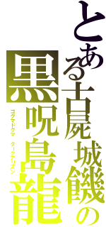 とある古屍城饑の黒呪島龍（ゴグマドグマ　ダークアリズン）