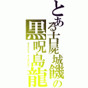 とある古屍城饑の黒呪島龍（ゴグマドグマ　ダークアリズン）