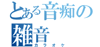 とある音痴の雑音（カラオケ）