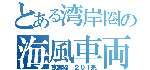 とある湾岸圏の海風車両（京葉線 ２０１系）