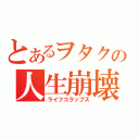 とあるヲタクの人生崩壊（ライフコラップス）